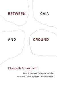 cover of the book Between Gaia and Ground: Four Axioms of Existence and the Ancestral Catastrophe of Late Liberalism