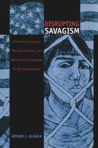 cover of the book Disrupting Savagism: Intersecting Chicana/o, Mexican Immigrant, and Native American Struggles for Self-Representation