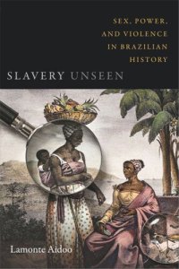 cover of the book Slavery Unseen: Sex, Power, and Violence in Brazilian History