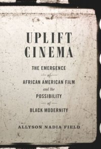 cover of the book Uplift Cinema: The Emergence of African American Film and the Possibility of Black Modernity