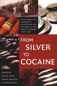 cover of the book From Silver to Cocaine: Latin American Commodity Chains and the Building of the World Economy, 1500–2000