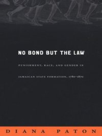 cover of the book No Bond but the Law: Punishment, Race, and Gender in Jamaican State Formation, 1780–1870