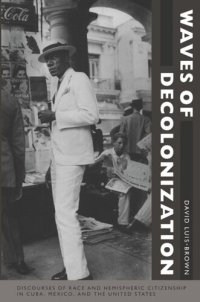 cover of the book Waves of Decolonization: Discourses of Race and Hemispheric Citizenship in Cuba, Mexico, and the United States