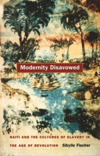 cover of the book Modernity Disavowed: Haiti and the Cultures of Slavery in the Age of Revolution