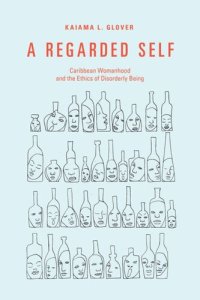 cover of the book A Regarded Self: Caribbean Womanhood and the Ethics of Disorderly Being