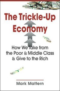 cover of the book The Trickle-Up Economy: How We Take from the Poor and Middle Class and Give to the Rich