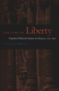 cover of the book The Time of Liberty: Popular Political Culture in Oaxaca, 1750–1850