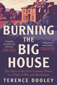 cover of the book Burning the Big House: The Story of the Irish Country House in a Time of War and Revolution