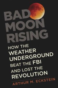 cover of the book Bad Moon Rising: How the Weather Underground Beat the FBI and Lost the Revolution