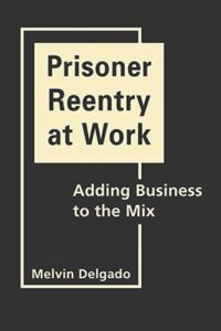 cover of the book Prisoner Reentry at Work: Adding Business to the Mix