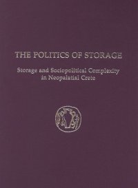 cover of the book The Politics of Storage: Storage and Sociopolitical Complexity in Neopalatial Crete (Prehistory Monographs)