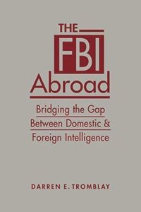 cover of the book The FBI Abroad: Bridging the Gap Between Foreign and Domestic Intelligence