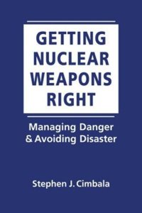 cover of the book Getting Nuclear Weapons Right: Managing Danger and Avoiding Disaster