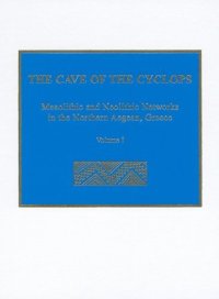 cover of the book The Cave of the Cyclops: Mesolithic and Neolithic Networks in the Northern Aegean, Greece: Volume I - Intra-Site Analysis, Local Industries, and Regional Site Distribution (Prehistory Monographs)