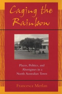 cover of the book Caging the Rainbow: Places, Politics and Aborigines in a North Australian Town