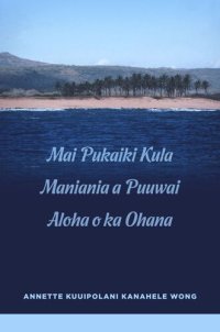 cover of the book Mai Pukaiki Kula Maniania a Puuwai Aloha o ka Ohana