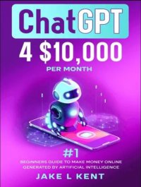 cover of the book ChatGPT; $10,000 Per month #1 Beginners Guide to make money Online Generated by Artificial Intelligence