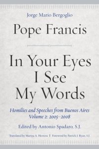 cover of the book In Your Eyes I See My Words: Homilies and Speeches from Buenos Aires, Volume 2: 2005–2008