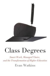 cover of the book Class Degrees: Smart Work, Managed Choice, and the Transformation of Higher Education