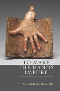 cover of the book To Make the Hands Impure: Art, Ethical Adventure, the Difficult and the Holy