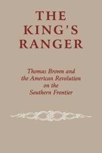 cover of the book The King's Ranger: Thomas Brown and the American Revolution on the Southern Frontier