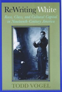 cover of the book Rewriting White: Race, Class, and Cultural Capital in Nineteenth-Century America