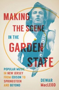 cover of the book Making the Scene in the Garden State: Popular Music in New Jersey from Edison to Springsteen and Beyond