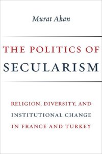 cover of the book The Politics of Secularism: Religion, Diversity, and Institutional Change in France and Turkey