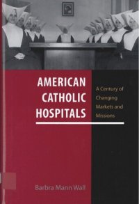 cover of the book American Catholic Hospitals: A Century of Changing Markets and Missions