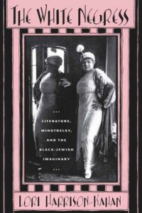 cover of the book The White Negress: Literature, Minstrelsy, and the Black-Jewish Imaginary