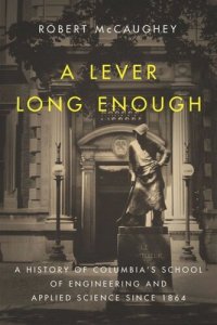 cover of the book A Lever Long Enough: A History of Columbia's School of Engineering and Applied Science Since 1864