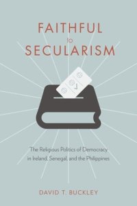 cover of the book Faithful to Secularism: The Religious Politics of Democracy in Ireland, Senegal, and the Philippines