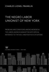 cover of the book The Negro Labor Unionist of New York: Problema and Conditions Among Negroes in the Labor Unions in Manhattan With Special Reference to the N.R.A. and Post-N.R.A.Situations