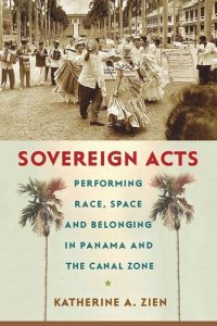 cover of the book Sovereign Acts: Performing Race, Space, and Belonging in Panama and the Canal Zone