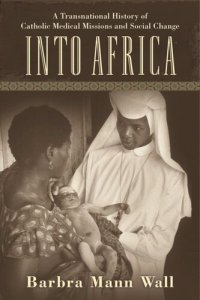 cover of the book Into Africa: A Transnational History of Catholic Medical Missions and Social Change