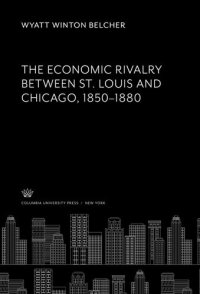 cover of the book The Economic Rivalry Between St. Louis and Chicago 1850–1880