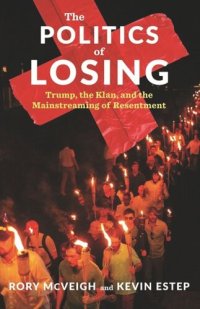 cover of the book The Politics of Losing: Trump, the Klan, and the Mainstreaming of Resentment