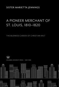 cover of the book A Pioneer Merchant of St. Louis 1810–1820: The Business Career of Christian Wilt