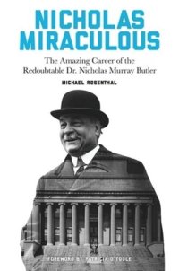 cover of the book Nicholas Miraculous: The Amazing Career of the Redoubtable Dr. Nicholas Murray Butler