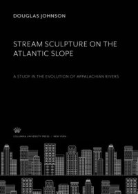 cover of the book Stream Sculpture on the Atlantic Slope: A Study in the Evolution of Appalachian Rivers