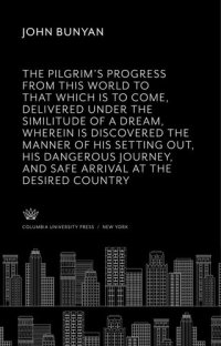 cover of the book The Pilgrim’S Progress from This World to That Which is to Come, Delivered Under the Similitude of a Dream, Wherein is Discovered the Manner of His Setting Out, His Dangerous Journey, and Safe Arrival at the Desired Countrey.