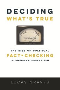 cover of the book Deciding What’s True: The Rise of Political Fact-Checking in American Journalism