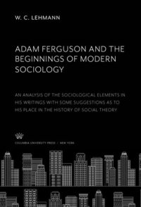 cover of the book Adam Ferguson and the Beginnings of Modern Sociology: An Analysis of the Sociological Elements in His Writings With some Suggestions as to His Place in the History of Social Theory