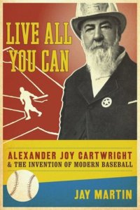 cover of the book Live All You Can: Alexander Joy Cartwright and the Invention of Modern Baseball