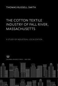 cover of the book The Cotton Textile Industry of Fall River • Massachusetts: A Study of Industrial Localization