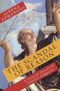 cover of the book The Scandal of Reason: A Critical Theory of Political Judgment