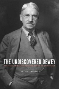 cover of the book The Undiscovered Dewey: Religion, Morality, and the Ethos of Democracy