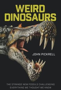 cover of the book Weird Dinosaurs: The Strange New Fossils Challenging Everything We Thought We Knew