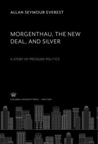 cover of the book Morgenthau the New Deal and Silver: A Story of Pressure Politics