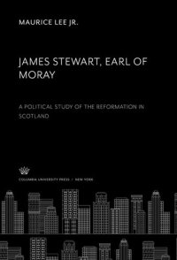 cover of the book James Stewart, Earl of Moray: A Political Study of the Reformation in Scotland